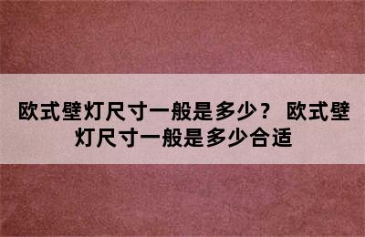 欧式壁灯尺寸一般是多少？ 欧式壁灯尺寸一般是多少合适